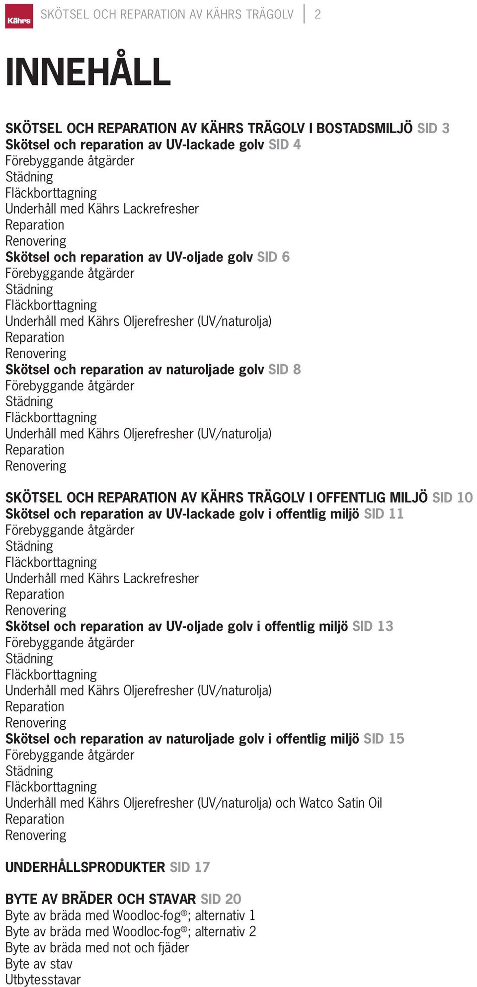 SKÖTSEL OCH REPARATION AV KÄHRS TRÄGOLV I OFFENTLIG MILJÖ SID 10 Skötsel och reparation av UV-lackade golv i offentlig miljö SID 11 Underhåll med Kährs Lackrefresher Skötsel och reparation av