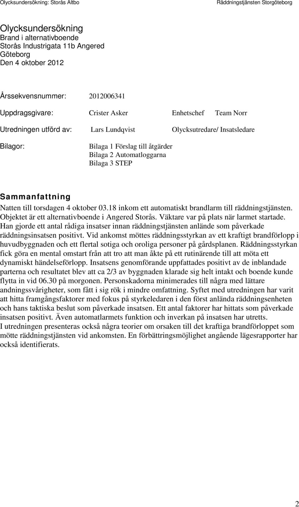 18 inkom ett automatiskt brandlarm till räddningstjänsten. Objektet är ett alternativboende i Angered Storås. Väktare var på plats när larmet startade.