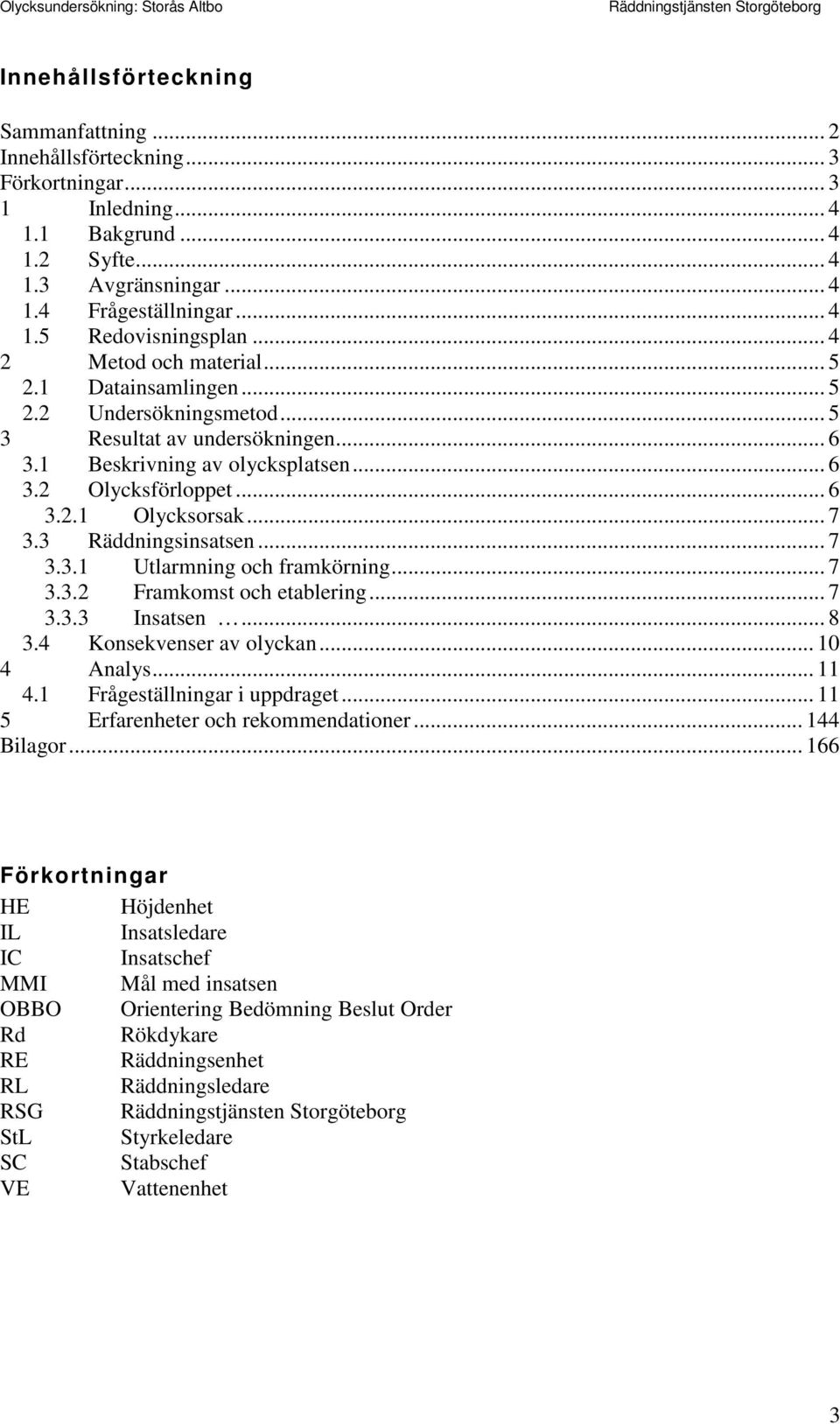 .. 7 3.3 Räddningsinsatsen... 7 3.3.1 Utlarmning och framkörning... 7 3.3.2 Framkomst och etablering... 7 3.3.3 Insatsen... 8 3.4 Konsekvenser av olyckan... 10 4 Analys... 11 4.