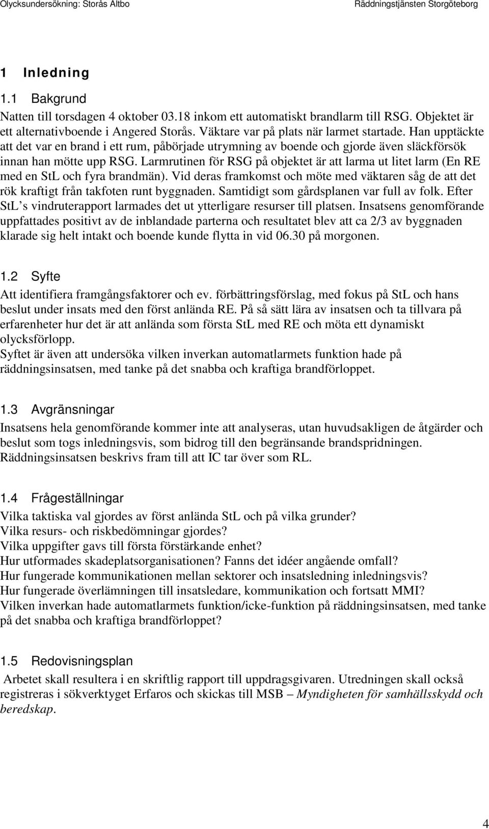 Larmrutinen för RSG på objektet är att larma ut litet larm (En RE med en StL och fyra brandmän). Vid deras framkomst och möte med väktaren såg de att det rök kraftigt från takfoten runt byggnaden.