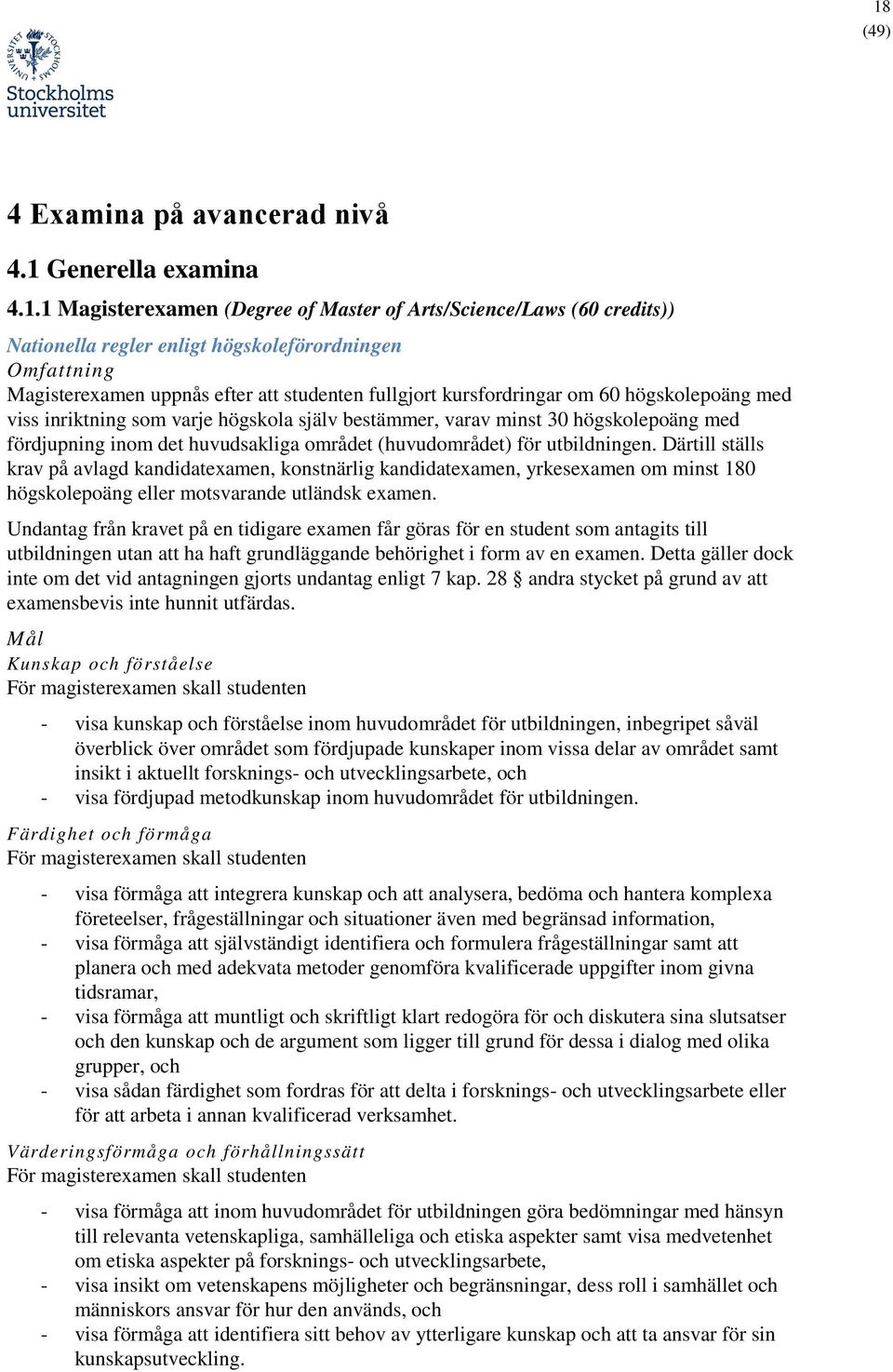 området (huvudområdet) för utbildningen. Därtill ställs krav på avlagd kandidatexamen, konstnärlig kandidatexamen, yrkesexamen om minst 180 högskolepoäng eller motsvarande utländsk examen.