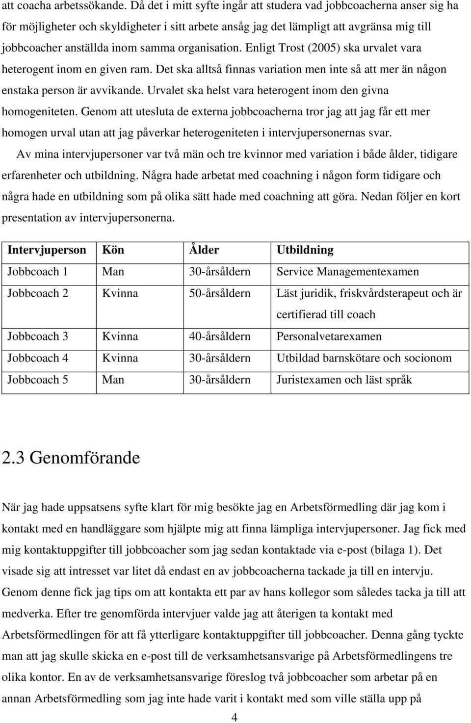 organisation. Enligt Trost (2005) ska urvalet vara heterogent inom en given ram. Det ska alltså finnas variation men inte så att mer än någon enstaka person är avvikande.