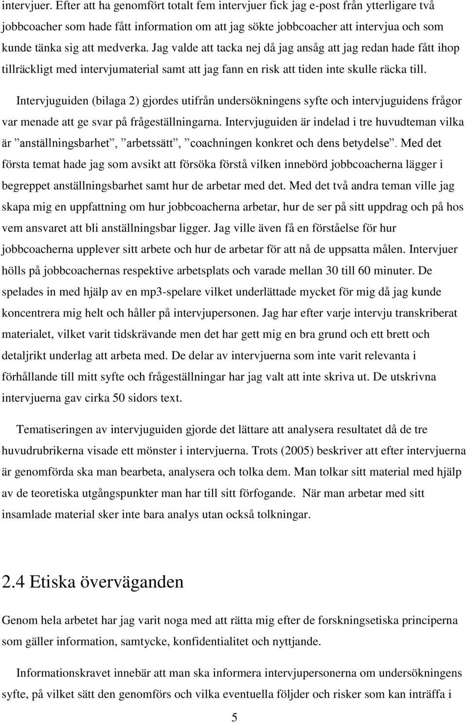 Jag valde att tacka nej då jag ansåg att jag redan hade fått ihop tillräckligt med intervjumaterial samt att jag fann en risk att tiden inte skulle räcka till.