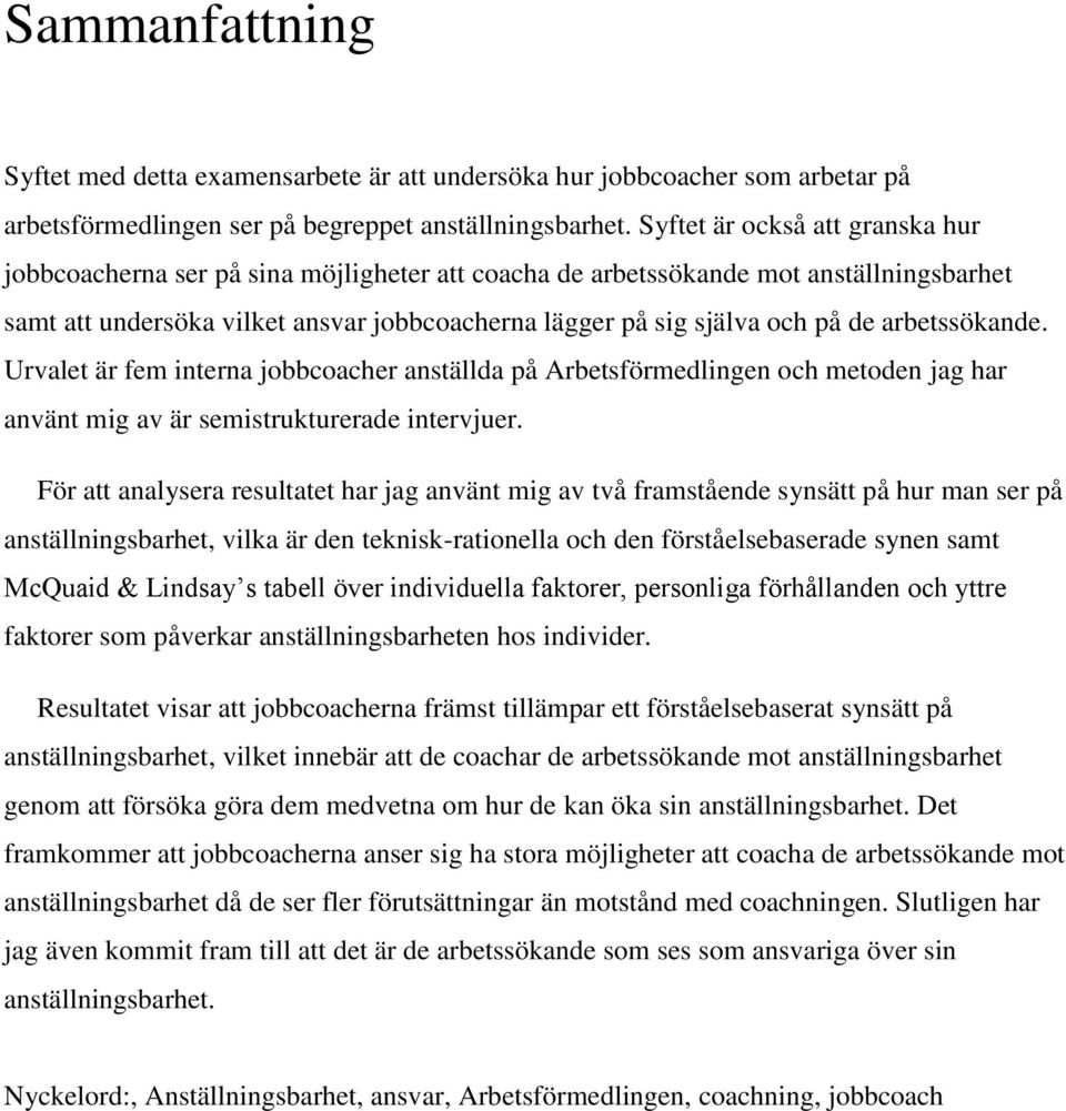 arbetssökande. Urvalet är fem interna jobbcoacher anställda på Arbetsförmedlingen och metoden jag har använt mig av är semistrukturerade intervjuer.