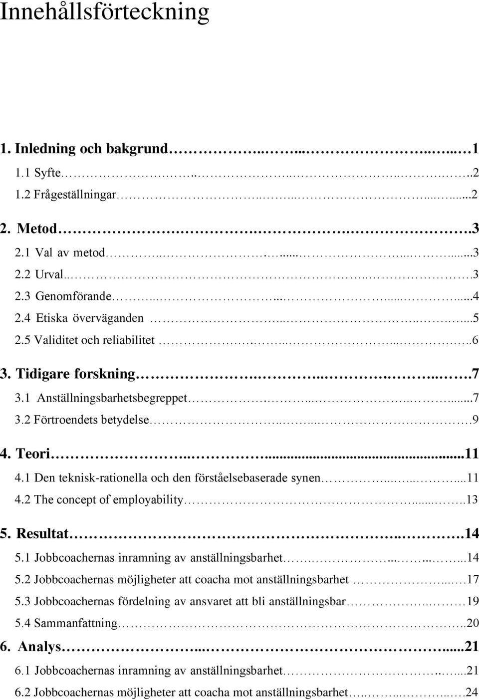 1 Den teknisk-rationella och den förståelsebaserade synen.........11 4.2 The concept of employability.....13 5. Resultat...14 5.1 Jobbcoachernas inramning av anställningsbarhet..........14 5.2 Jobbcoachernas möjligheter att coacha mot anställningsbarhet.