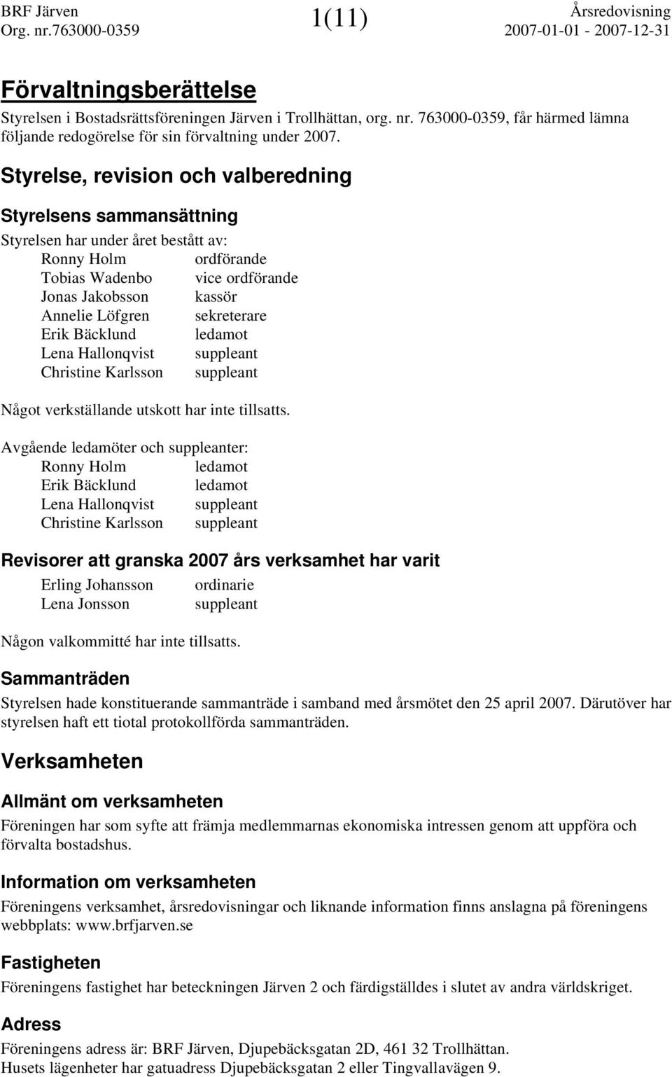 sekreterare Erik Bäcklund ledamot Lena Hallonqvist suppleant Christine Karlsson suppleant Något verkställande utskott har inte tillsatts.