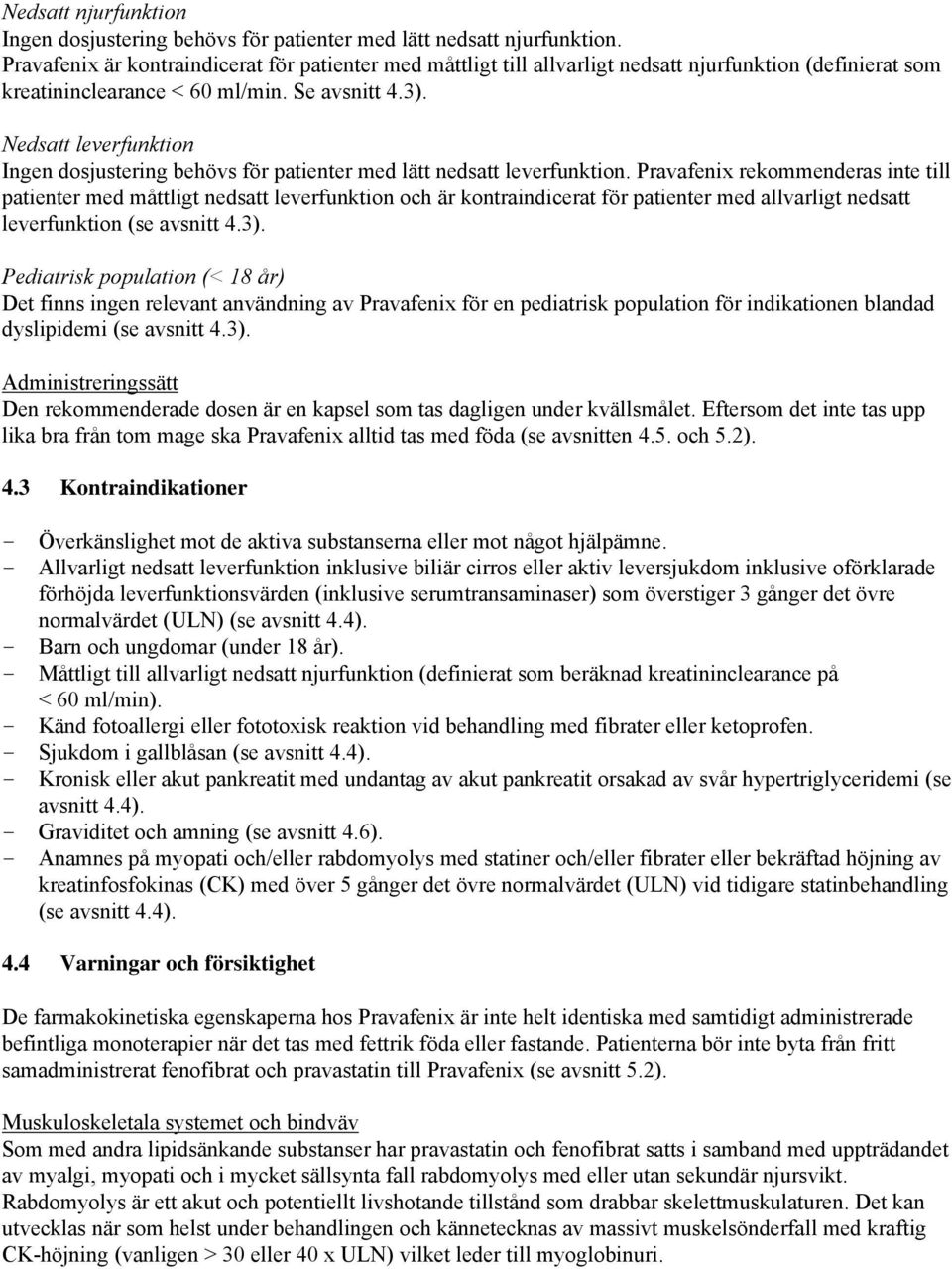 Nedsatt leverfunktion Ingen dosjustering behövs för patienter med lätt nedsatt leverfunktion.