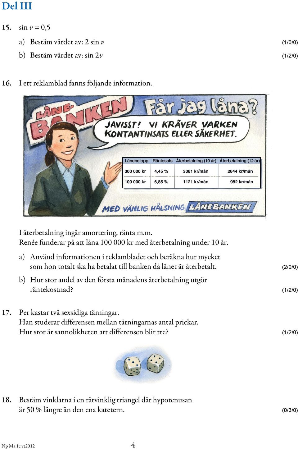 (2/0/0) b) Hur stor andel av den första månadens återbetalning utgör räntekostnad? (1/2/0) 17. Per kastar två sexsidiga tärningar. Han studerar differensen mellan tärningarnas antal prickar.