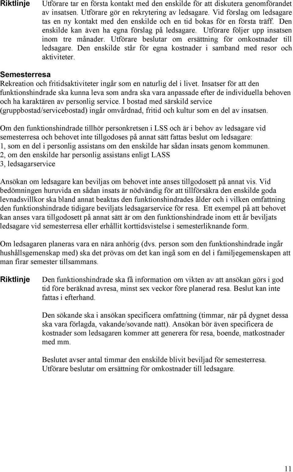 Utförare beslutar om ersättning för omkostnader till ledsagare. Den enskilde står för egna kostnader i samband med resor och aktiviteter.