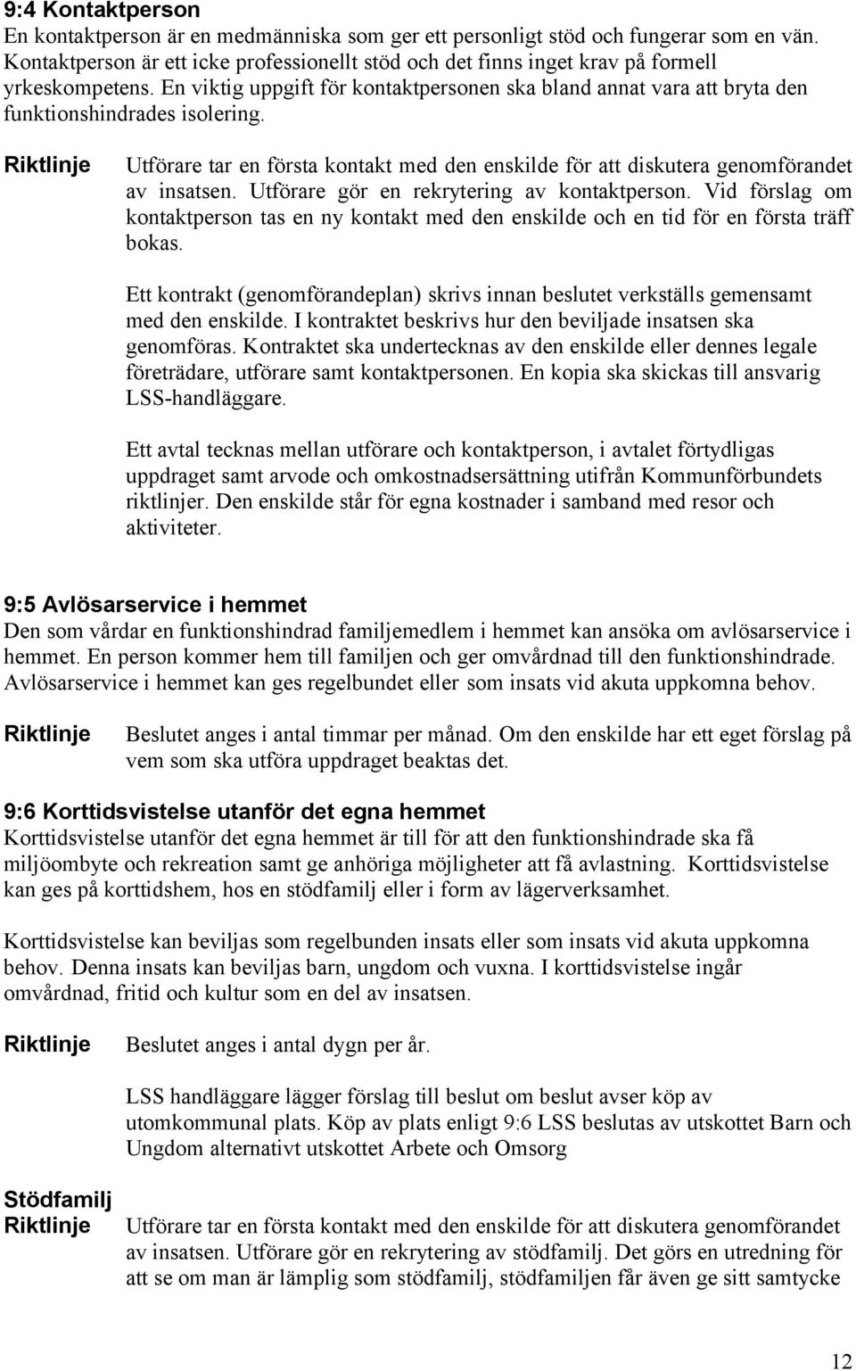 Utförare tar en första kontakt med den enskilde för att diskutera genomförandet av insatsen. Utförare gör en rekrytering av kontaktperson.