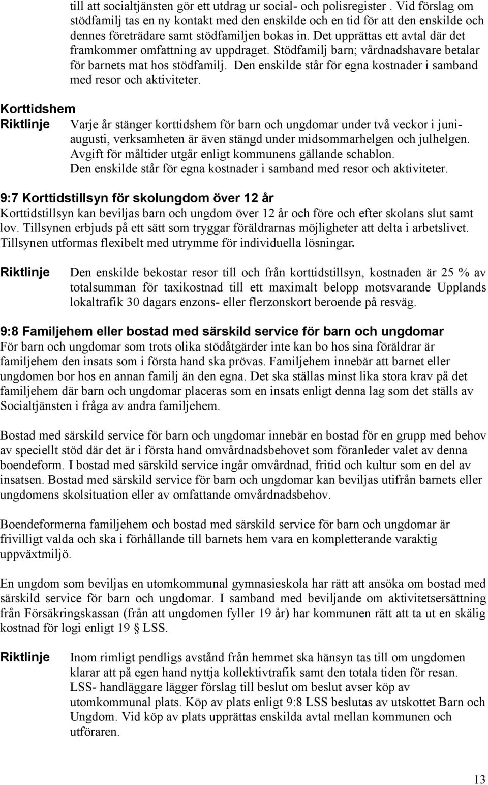 Det upprättas ett avtal där det framkommer omfattning av uppdraget. Stödfamilj barn; vårdnadshavare betalar för barnets mat hos stödfamilj.