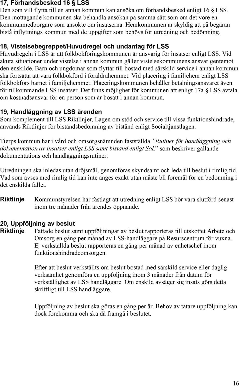 Hemkommunen är skyldig att på begäran bistå inflyttnings kommun med de uppgifter som behövs för utredning och bedömning.