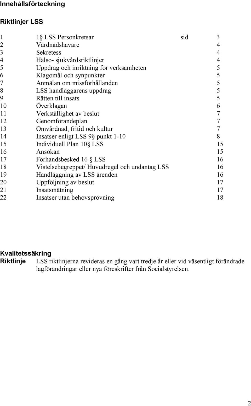 enligt LSS 9 punkt 1-10 8 15 Individuell Plan 10 LSS 15 16 Ansökan 15 17 Förhandsbesked 16 LSS 16 18 Vistelsebegreppet/ Huvudregel och undantag LSS 16 19 Handläggning av LSS ärenden 16 20 Uppföljning