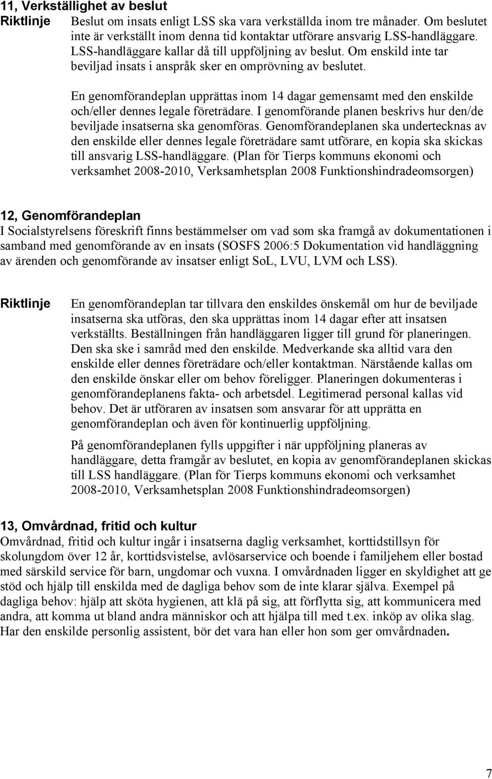 En genomförandeplan upprättas inom 14 dagar gemensamt med den enskilde och/eller dennes legale företrädare. I genomförande planen beskrivs hur den/de beviljade insatserna ska genomföras.