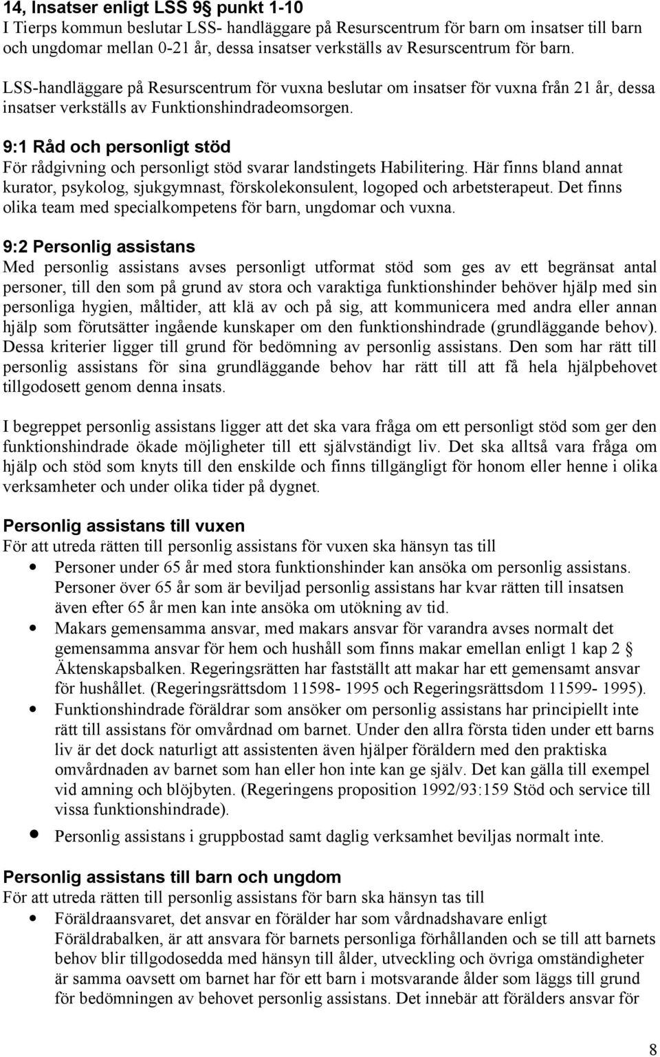 9:1 Råd och personligt stöd För rådgivning och personligt stöd svarar landstingets Habilitering. Här finns bland annat kurator, psykolog, sjukgymnast, förskolekonsulent, logoped och arbetsterapeut.