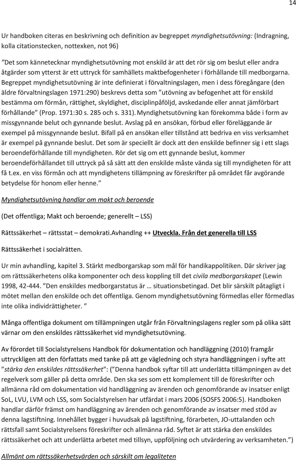 Begreppet myndighetsutövning är inte definierat i förvaltningslagen, men i dess föregångare (den äldre förvaltningslagen 1971:290) beskrevs detta som utövning av befogenhet att för enskild bestämma