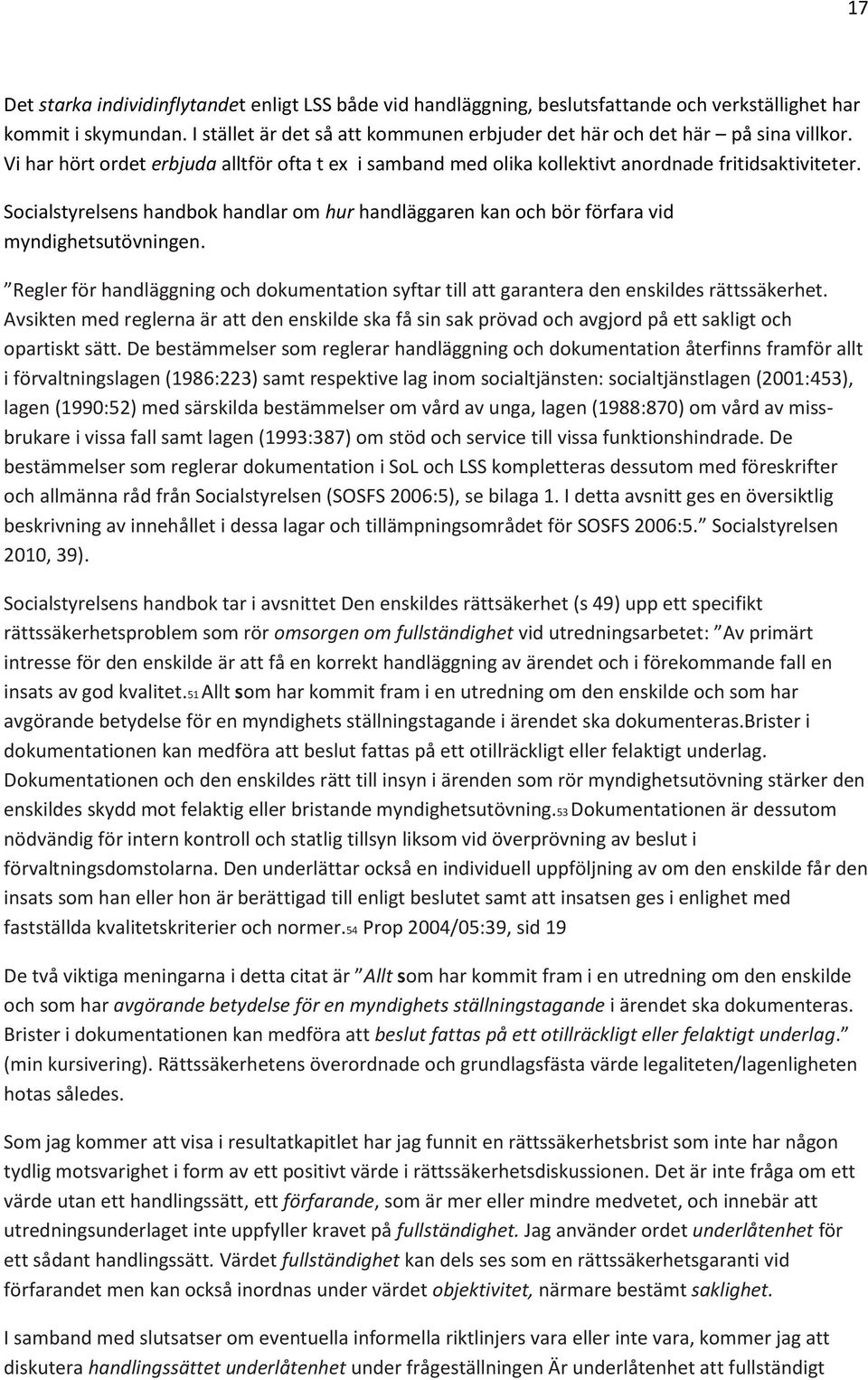 Socialstyrelsens handbok handlar om hur handläggaren kan och bör förfara vid myndighetsutövningen. Regler för handläggning och dokumentation syftar till att garantera den enskildes rättssäkerhet.