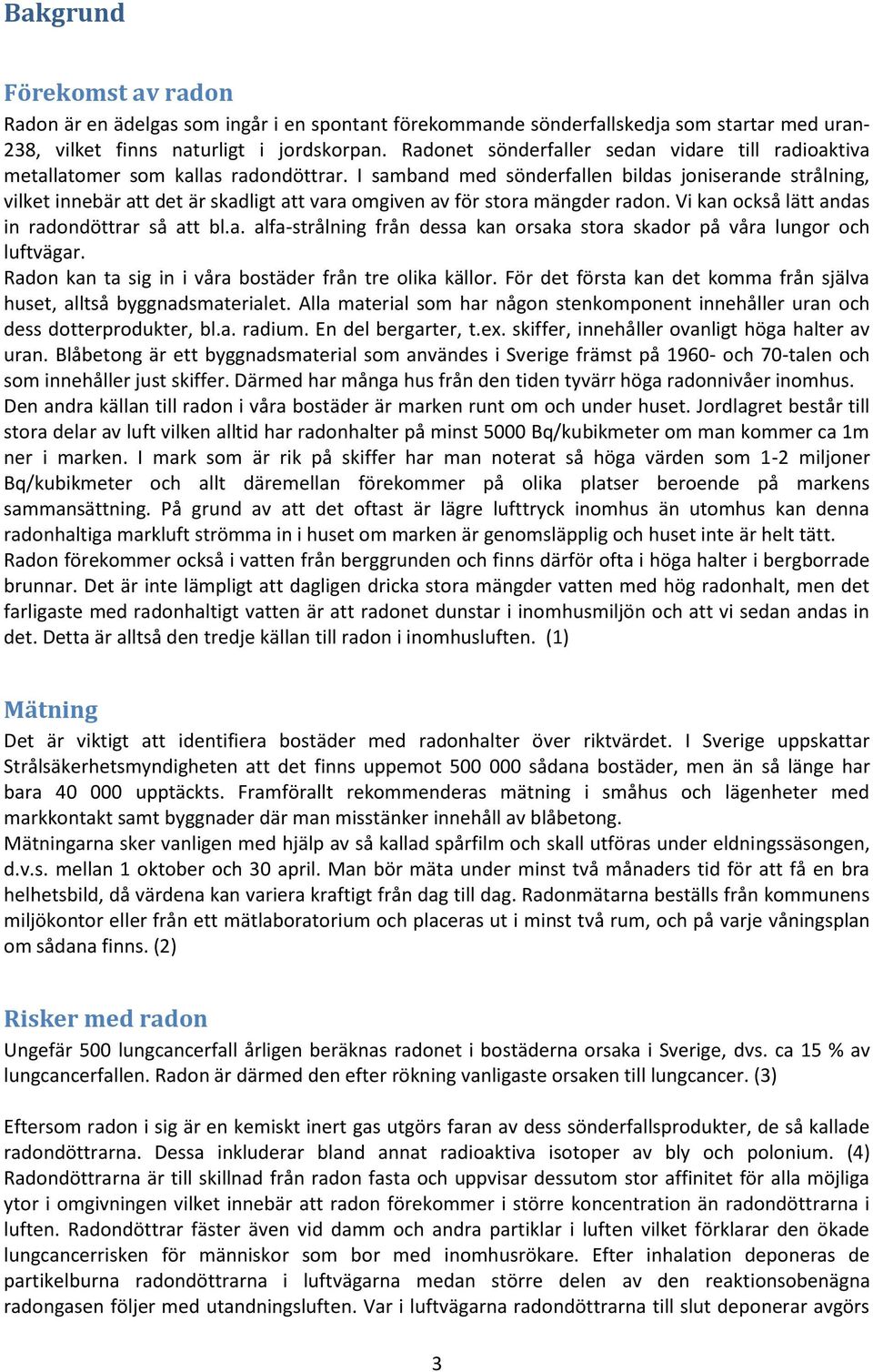 I samband med sönderfallen bildas joniserande strålning, vilket innebär att det är skadligt att vara omgiven av för stora mängder radon. Vi kan också lätt andas in radondöttrar så att bl.a. alfa-strålning från dessa kan orsaka stora skador på våra lungor och luftvägar.