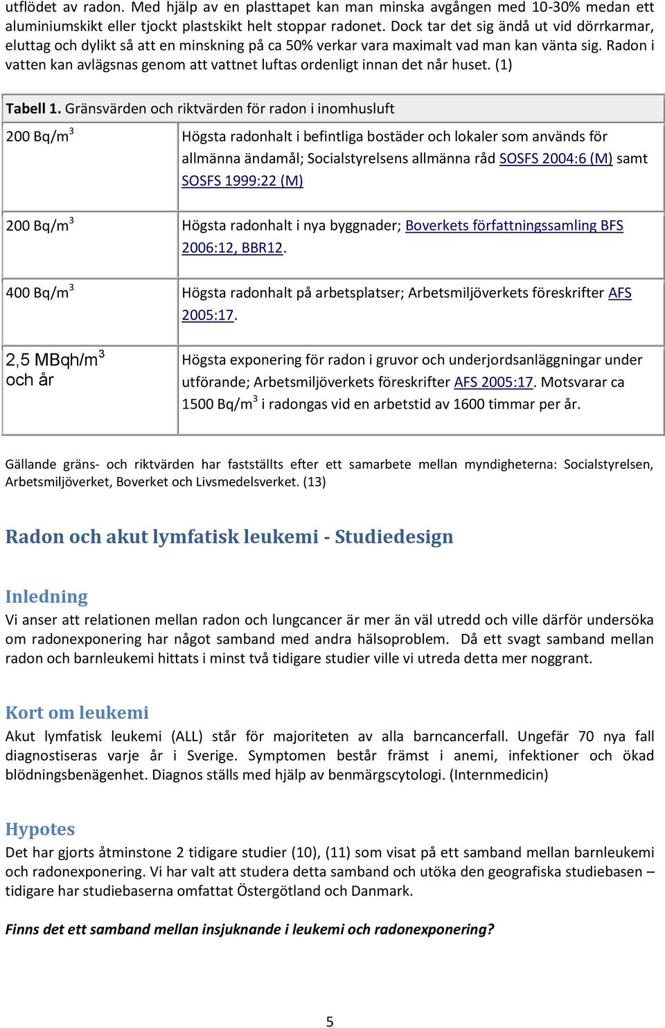 Radon i vatten kan avlägsnas genom att vattnet luftas ordenligt innan det når huset. (1) Tabell 1.