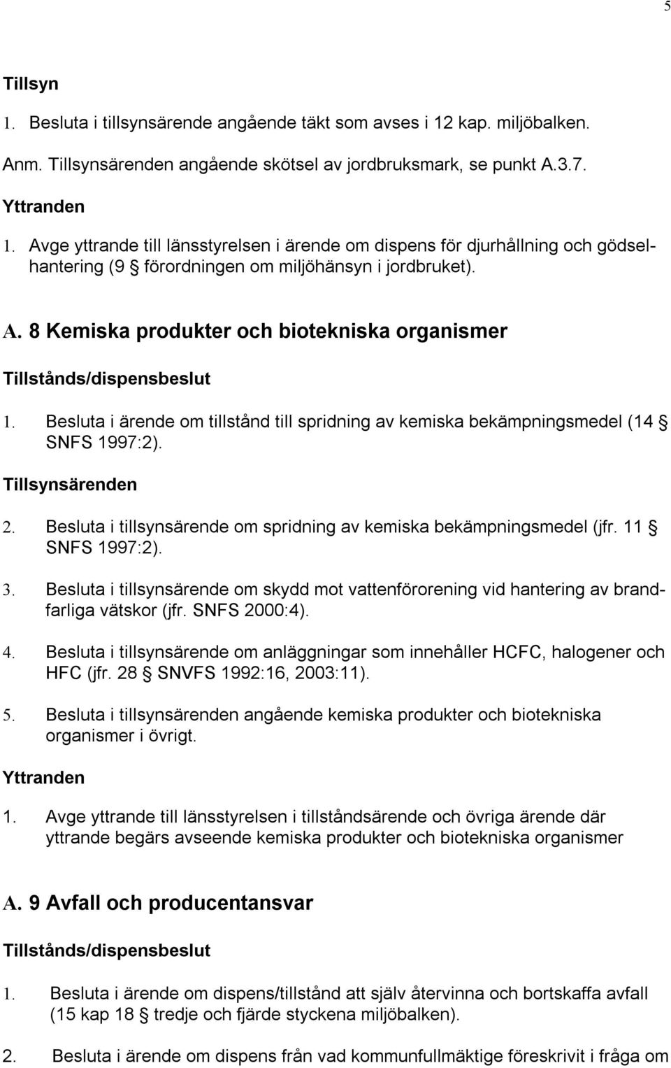 8 Kemiska produkter och biotekniska organismer Tillstånds/dispensbeslut 1. Besluta i ärende om tillstånd till spridning av kemiska bekämpningsmedel (14 SNFS 1997:2). Tillsynsärenden 2.