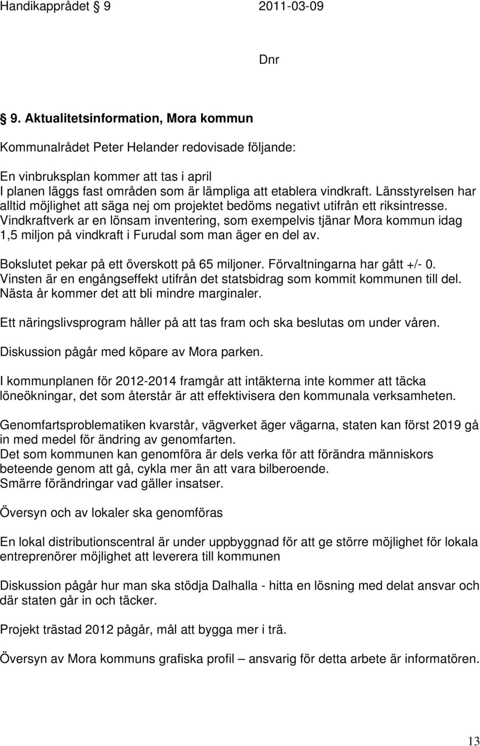 Länsstyrelsen har alltid möjlighet att säga nej om projektet bedöms negativt utifrån ett riksintresse.