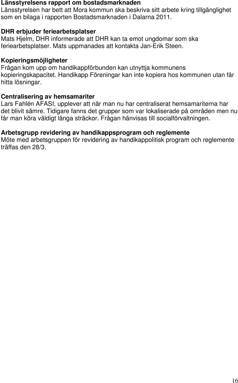 Kopieringsmöjligheter Frågan kom upp om handikappförbunden kan utnyttja kommunens kopieringskapacitet. Handikapp Föreningar kan inte kopiera hos kommunen utan får hitta lösningar.