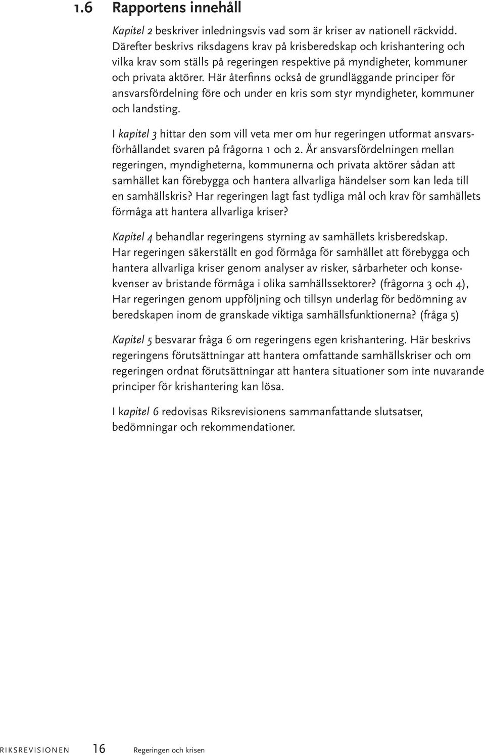 Här återfinns också de grundläggande principer för ansvarsfördelning före och under en kris som styr myndigheter, kommuner och landsting.