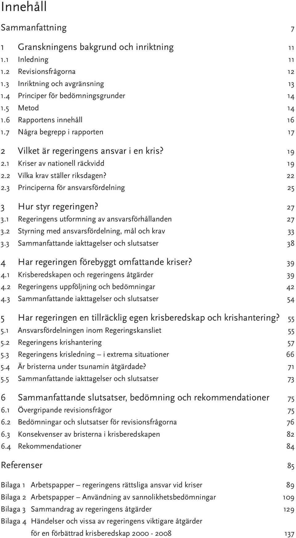 3 Principerna för ansvarsfördelning 25 3 Hur styr regeringen? 27 3.1 Regeringens utformning av ansvarsförhållanden 27 3.2 Styrning med ansvarsfördelning, mål och krav 33 3.