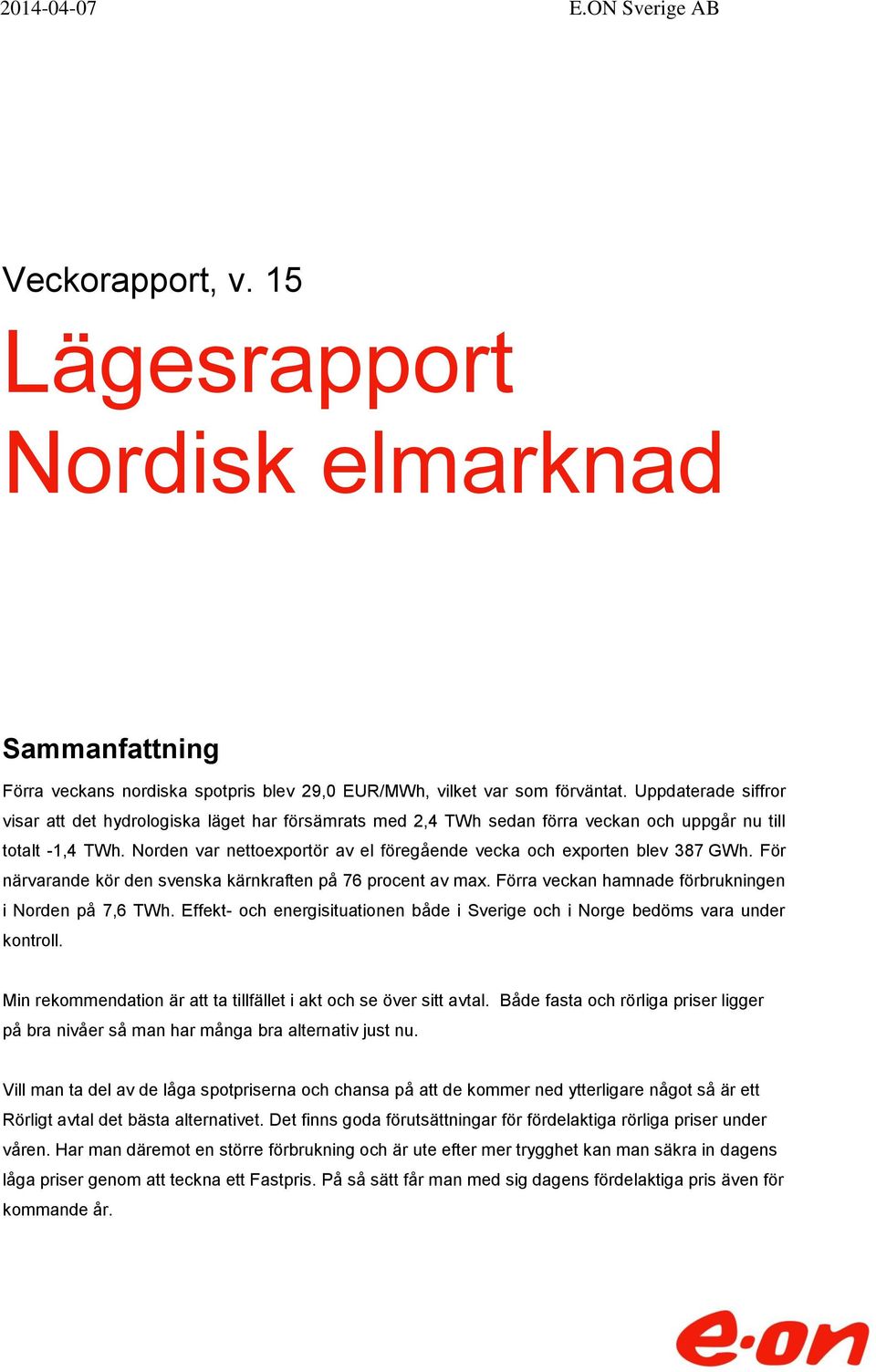 Norden var nettoexportör av el föregående vecka och exporten blev 387 GWh. För närvarande kör den svenska kärnkraften på 76 procent av max. Förra veckan hamnade förbrukningen i Norden på 7,6 TWh.