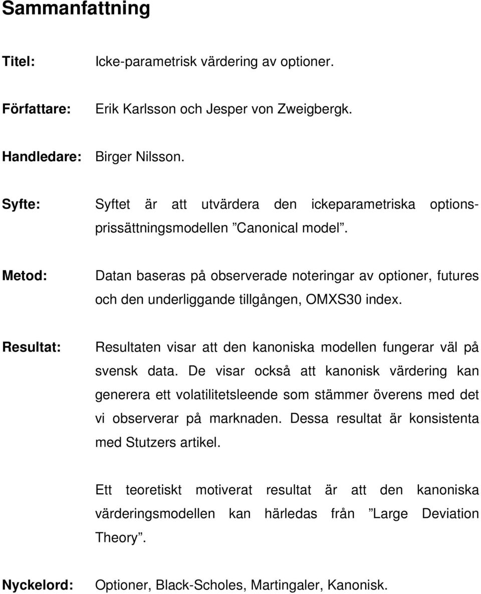 Metod: Datan baseras på observerade noteringar av optioner, futures och den underliggande tillgången, OMXS30 index. Resultat: Resultaten visar att den kanoniska modellen fungerar väl på svensk data.