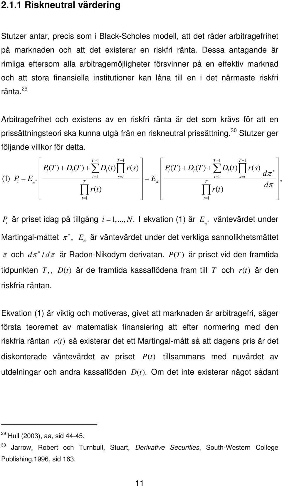 29 Arbitragefrihet och existens av en riskfri ränta är det som krävs för att en prissättningsteori ska kunna utgå från en riskneutral prissättning. 30 Stutzer ger följande villkor för detta.