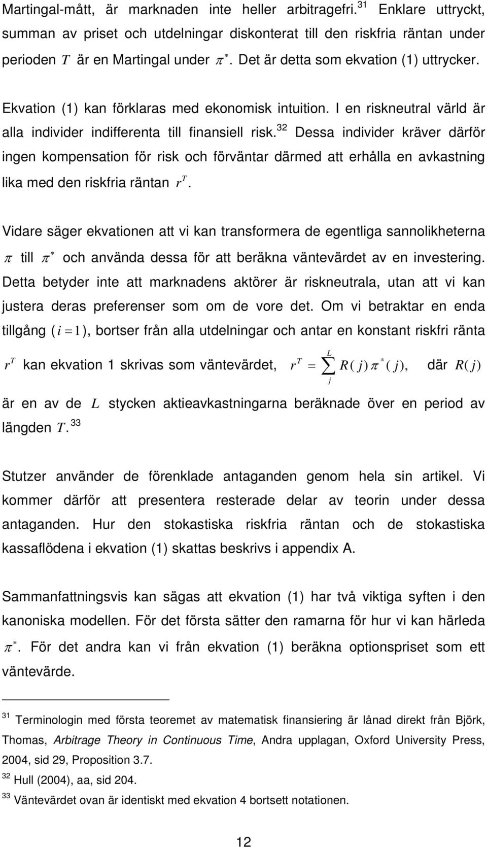 32 Dessa individer kräver därför ingen kompensation för risk och förväntar därmed att erhålla en avkastning T lika med den riskfria räntan r.