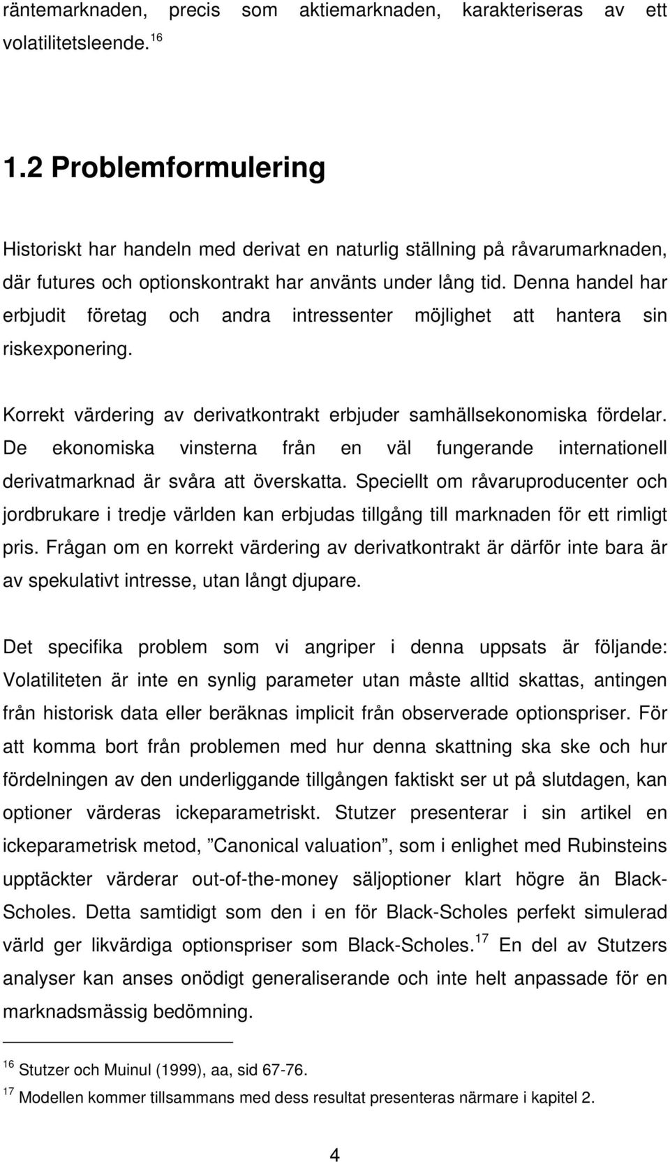 Denna handel har erbjudit företag och andra intressenter möjlighet att hantera sin riskexponering. Korrekt värdering av derivatkontrakt erbjuder samhällsekonomiska fördelar.