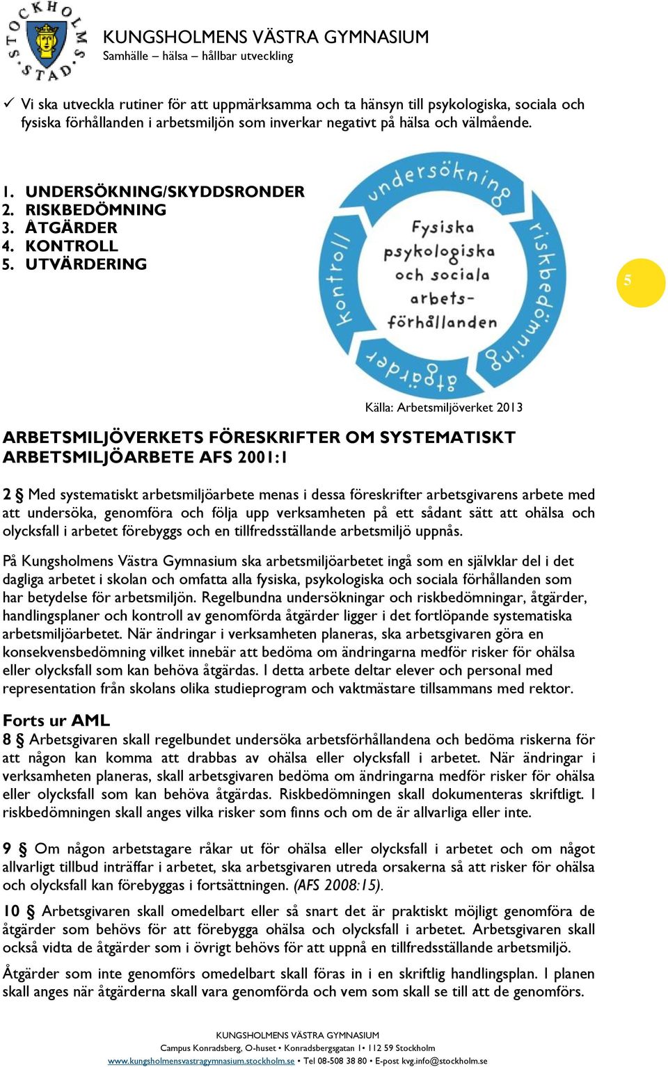 UTVÄRDERING 5 Källa: Arbetsmiljöverket 2013 ARBETSMILJÖVERKETS FÖRESKRIFTER OM SYSTEMATISKT ARBETSMILJÖARBETE AFS 2001:1 2 Med systematiskt arbetsmiljöarbete menas i dessa föreskrifter arbetsgivarens