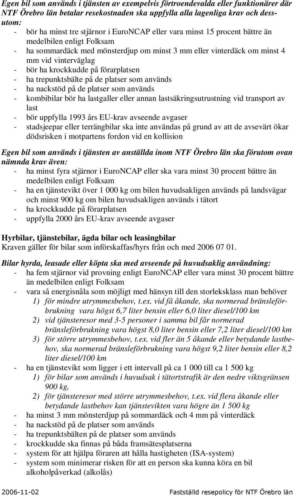 förarplatsen - ha trepunktsbälte på de platser som används - ha nackstöd på de platser som används - kombibilar bör ha lastgaller eller annan lastsäkringsutrustning vid transport av last - bör