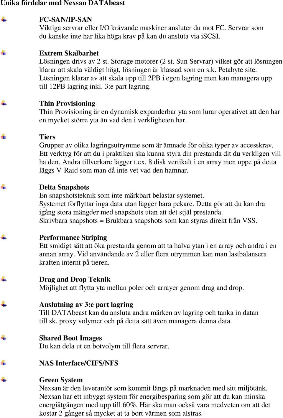 Lösningen klarar av att skala upp till 2PB i egen lagring men kan managera upp till 12PB lagring inkl. 3:e part lagring.