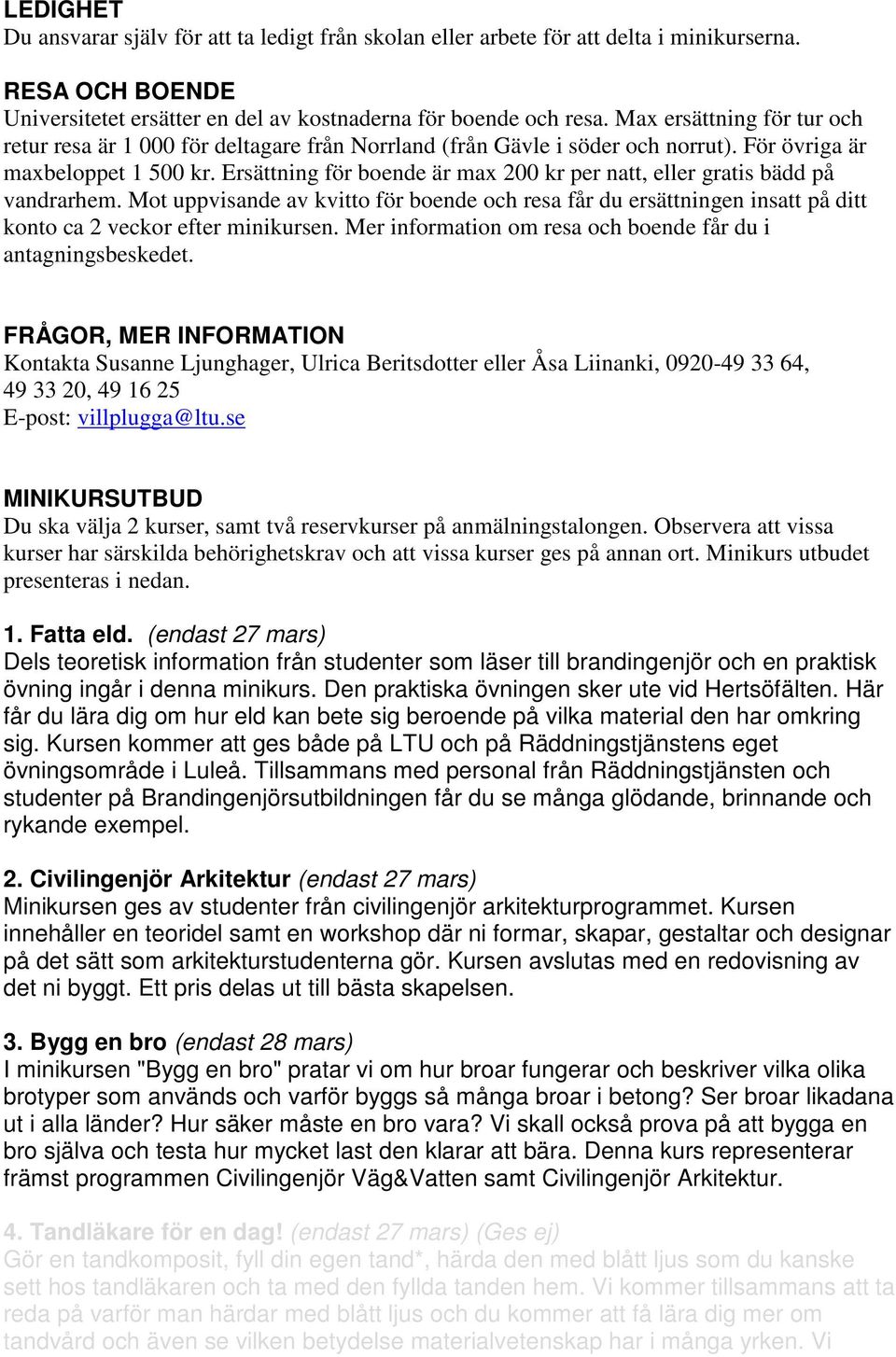 Ersättning för boende är max 200 kr per natt, eller gratis bädd på vandrarhem. Mot uppvisande av kvitto för boende och resa får du ersättningen insatt på ditt konto ca 2 veckor efter minikursen.