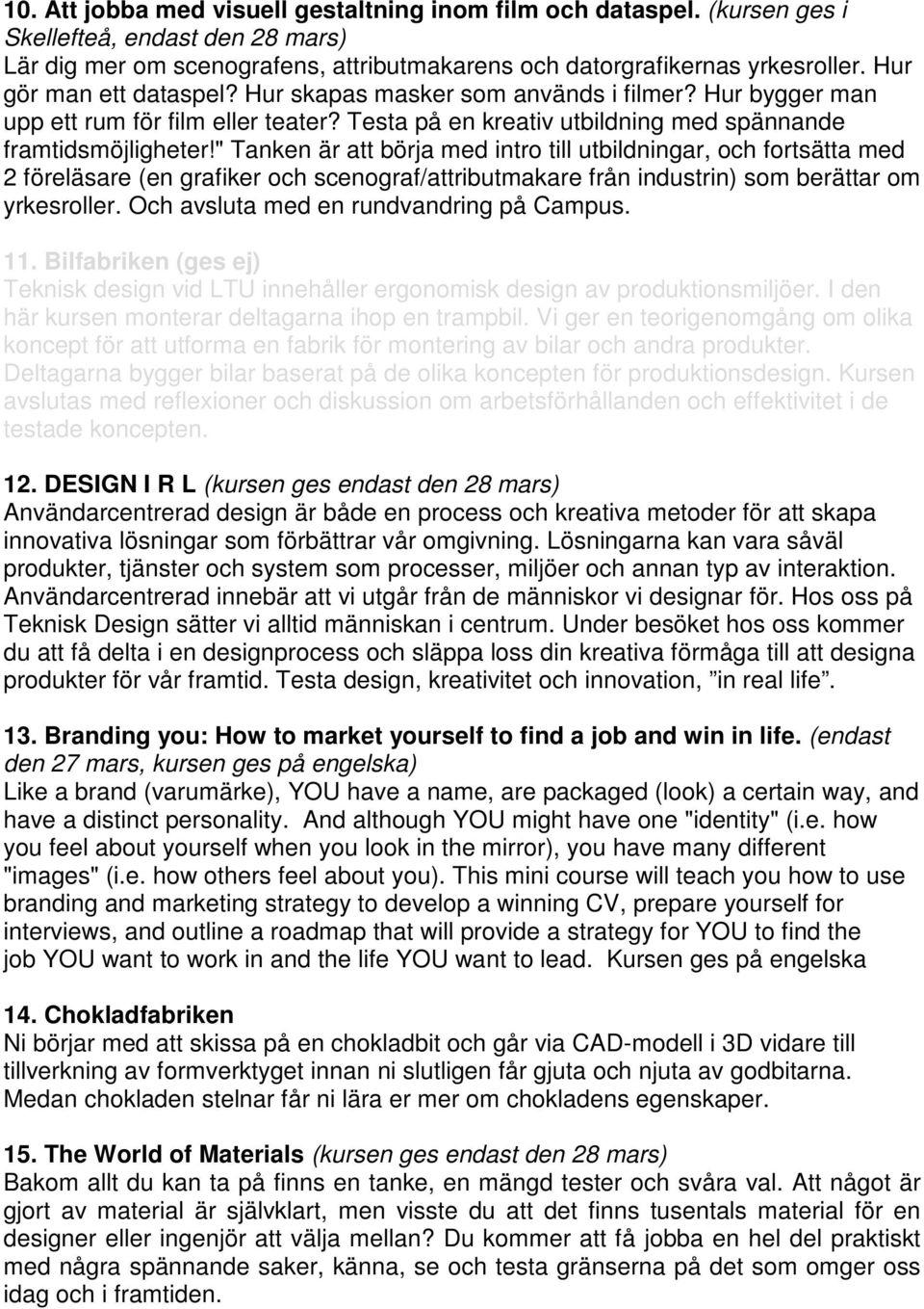 " Tanken är att börja med intro till utbildningar, och fortsätta med 2 föreläsare (en grafiker och scenograf/attributmakare från industrin) som berättar om yrkesroller.