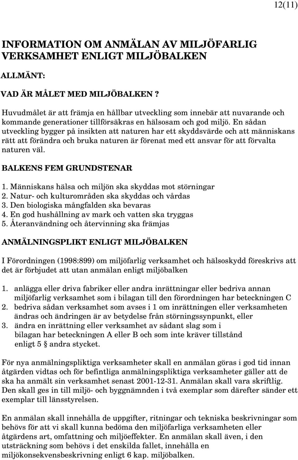 En sådan utveckling bygger på insikten att naturen har ett skyddsvärde och att människans rätt att förändra och bruka naturen är förenat med ett ansvar för att förvalta naturen väl.