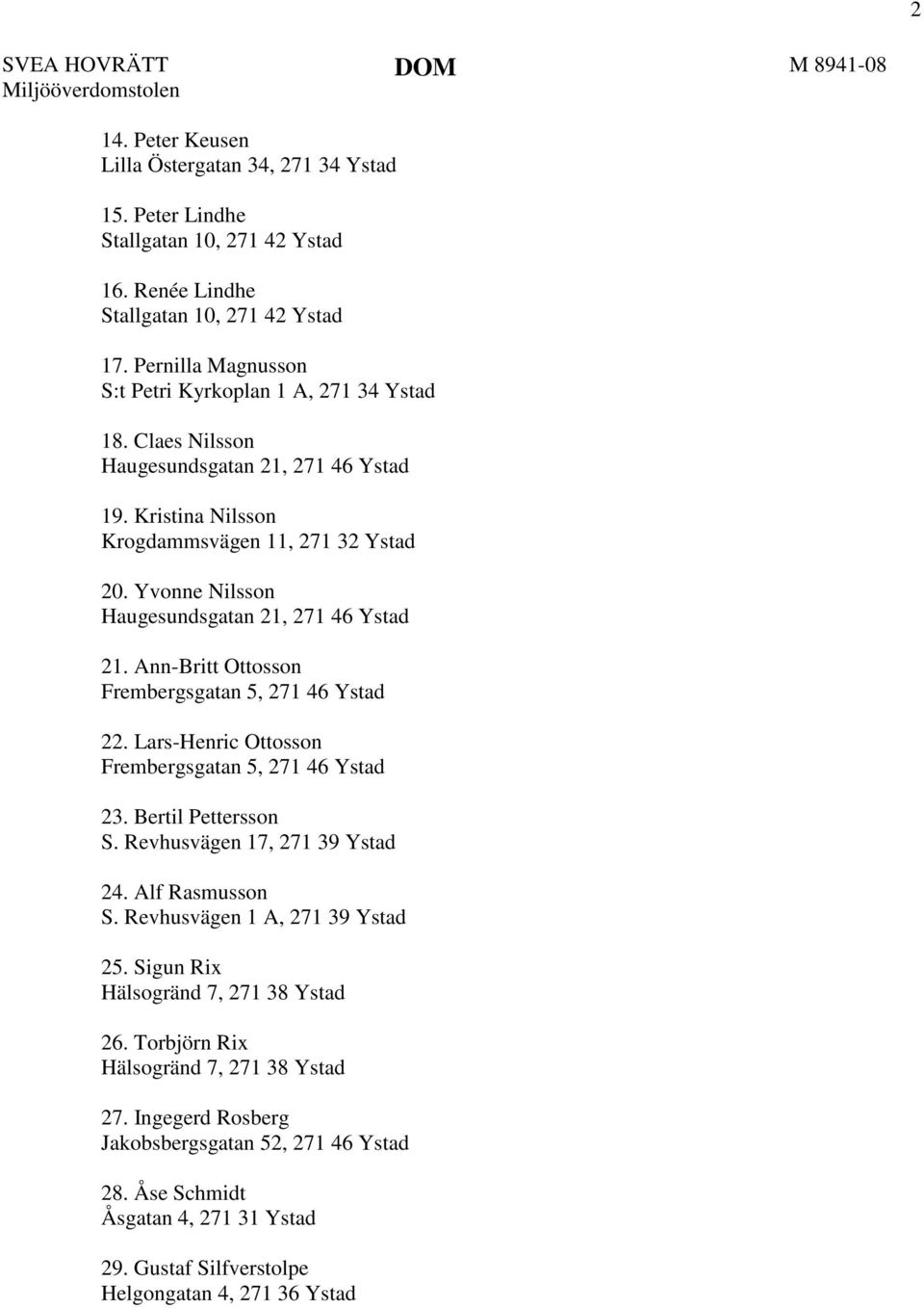 Yvonne Nilsson Haugesundsgatan 21, 271 46 Ystad 21. Ann-Britt Ottosson Frembergsgatan 5, 271 46 Ystad 22. Lars-Henric Ottosson Frembergsgatan 5, 271 46 Ystad 23. Bertil Pettersson S.