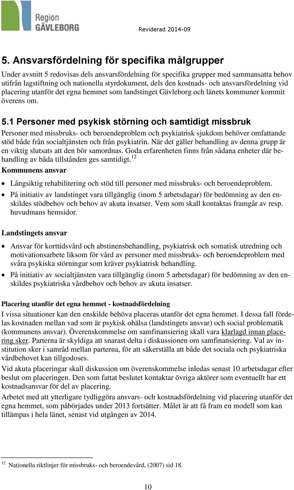 1 Personer med psykisk störning och samtidigt missbruk Personer med missbruks- och beroendeproblem och psykiatrisk sjukdom behöver omfattande stöd både från socialtjänsten och från psykiatrin.