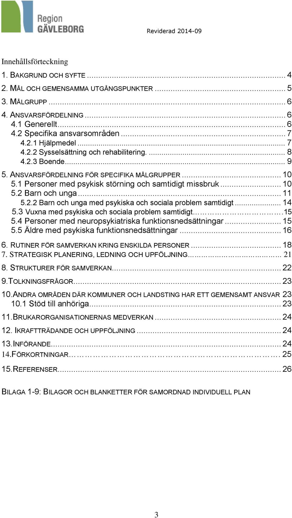 .. 11 5.2.2 Barn och unga med psykiska och sociala problem samtidigt... 14 5.3 Vuxna med psykiska och sociala problem samtidigt.15 5.4 Personer med neuropsykiatriska funktionsnedsättningar... 15 5.