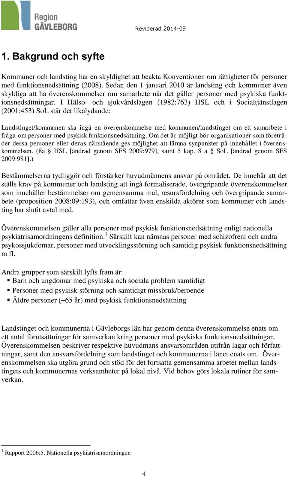 I Hälso- och sjukvårdslagen (1982:763) HSL och i Socialtjänstlagen (2001:453) SoL står det likalydande: Landstinget/kommunen ska ingå en överenskommelse med kommunen/landstinget om ett samarbete i