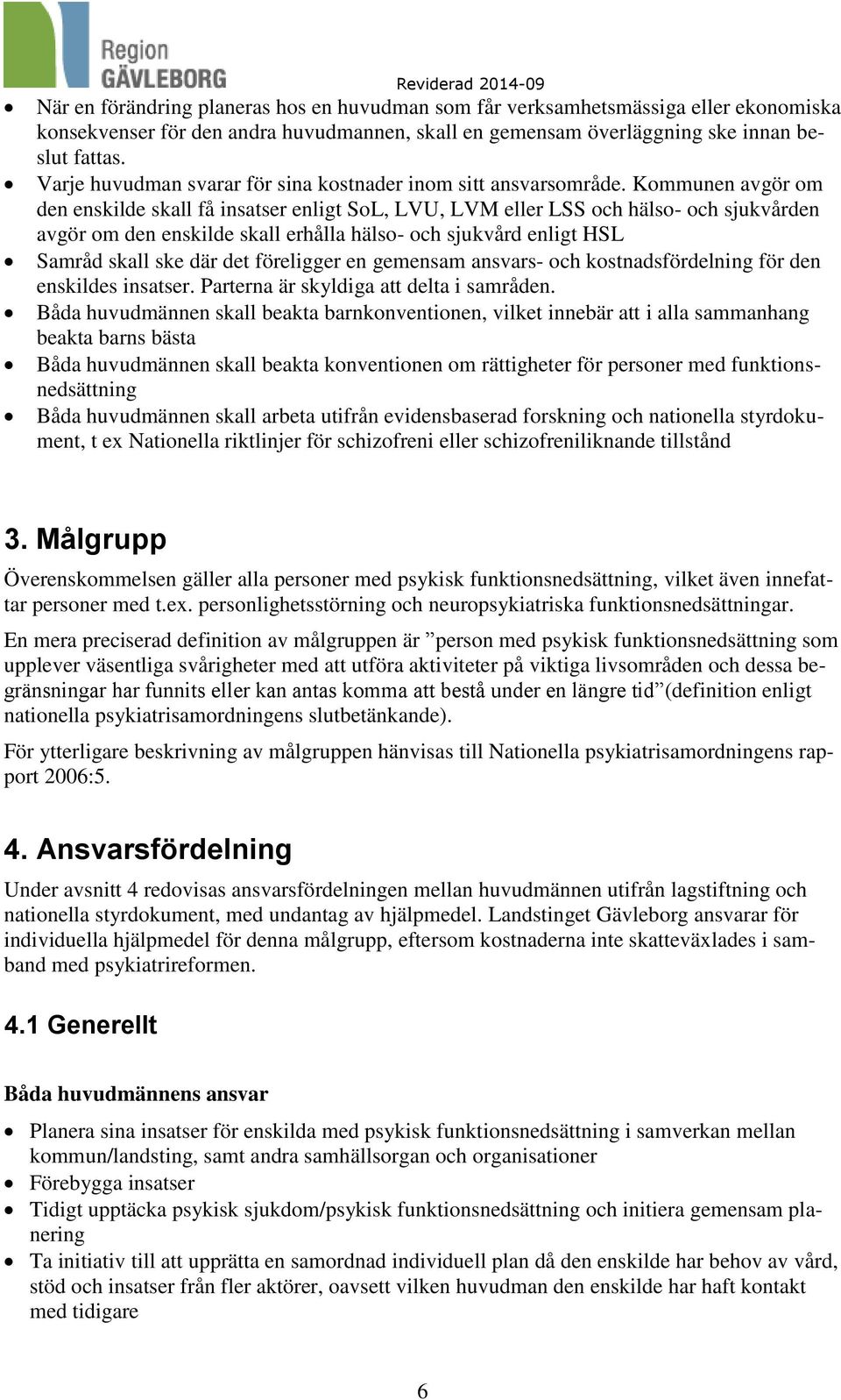 Kommunen avgör om den enskilde skall få insatser enligt SoL, LVU, LVM eller LSS och hälso- och sjukvården avgör om den enskilde skall erhålla hälso- och sjukvård enligt HSL Samråd skall ske där det