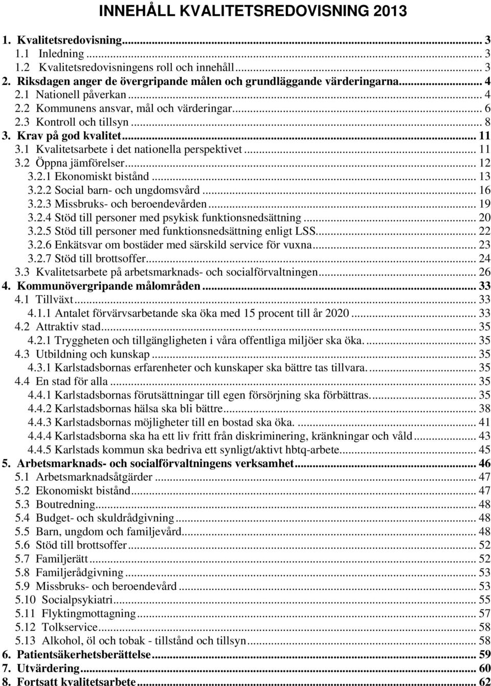 Krav på god kvalitet... 11 3.1 Kvalitetsarbete i det nationella perspektivet... 11 3.2 Öppna jämförelser... 12 3.2.1 Ekonomiskt bistånd... 13 3.2.2 Social barn och ungdomsvård... 16 3.2.3 Missbruks och beroendevården.