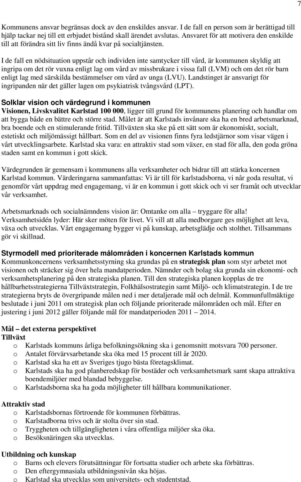 I de fall en nödsituation uppstår och individen inte samtycker till vård, är kommunen skyldig att ingripa om det rör vuxna enligt lag om vård av missbrukare i vissa fall (LVM) och om det rör barn