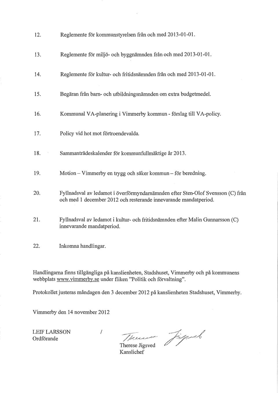 Sammanträdeskalender för kommunfullmäktige år 2013. 19. Motion- Vimmerby en trygg och säker kommun- för beredning. 20. Fyllnadsval av ledamot i överförmyndarnämnden efter Sten-Olof Svensson (C) från och med l december 2012 och resterande innevarande mandatperiod.