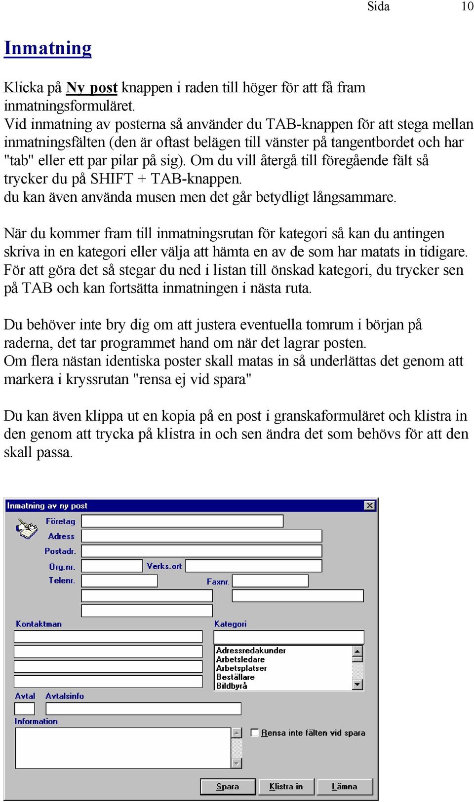 Om du vill återgå till föregående fält så trycker du på SHIFT + TAB-knappen. du kan även använda musen men det går betydligt långsammare.