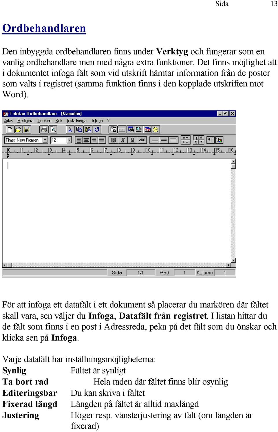 För att infoga ett datafält i ett dokument så placerar du markören där fältet skall vara, sen väljer du Infoga, Datafält från registret.