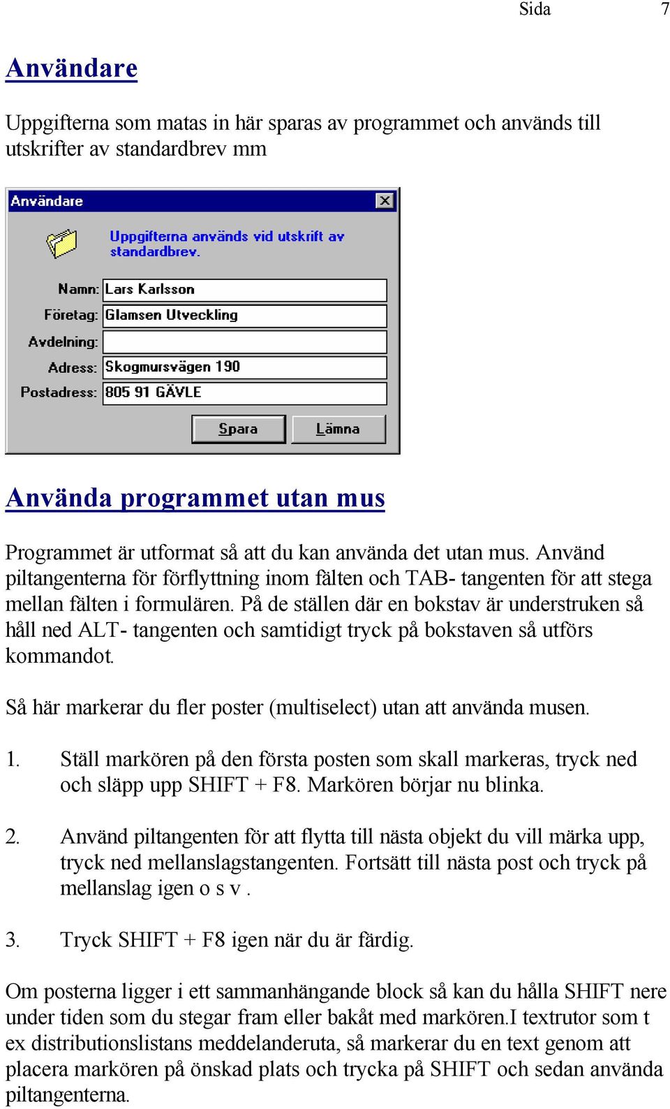 På de ställen där en bokstav är understruken så håll ned ALT- tangenten och samtidigt tryck på bokstaven så utförs kommandot. Så här markerar du fler poster (multiselect) utan att använda musen. 1.